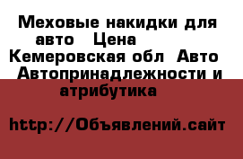 Меховые накидки для авто › Цена ­ 6 000 - Кемеровская обл. Авто » Автопринадлежности и атрибутика   